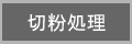切粉処理